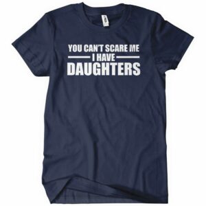You Can’t Scare Me I Have Daughters T-Shirt